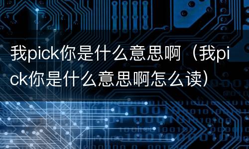 我pick你是什么意思啊（我pick你是什么意思啊怎么读）