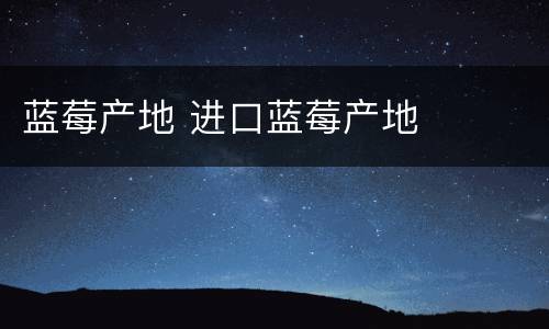 蓝莓产地 进口蓝莓产地
