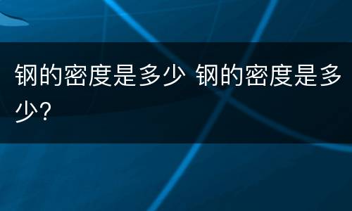 钢的密度是多少 钢的密度是多少?