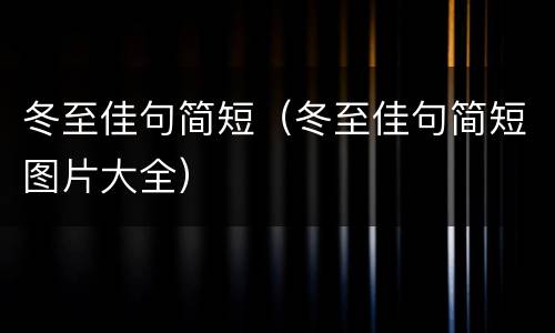 冬至佳句简短（冬至佳句简短图片大全）