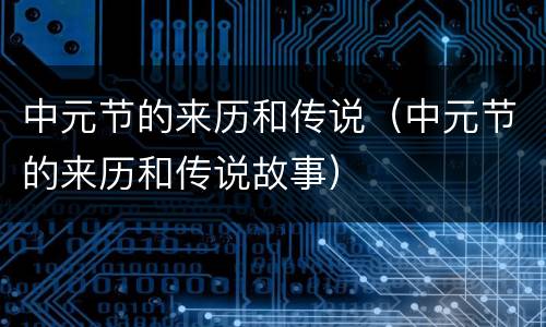 中元节的来历和传说（中元节的来历和传说故事）