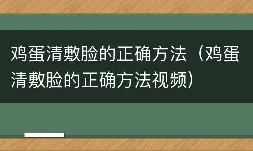 鸡蛋清敷脸的正确方法（鸡蛋清敷脸的正确方法视频）