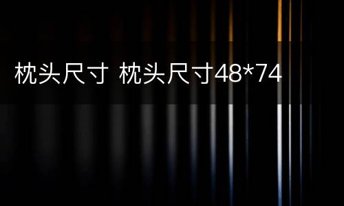 枕头尺寸 枕头尺寸48*74
