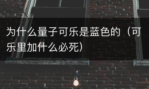为什么量子可乐是蓝色的（可乐里加什么必死）