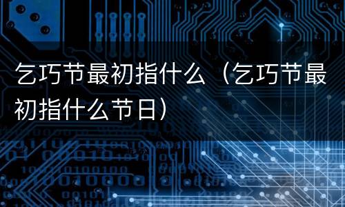 乞巧节最初指什么（乞巧节最初指什么节日）