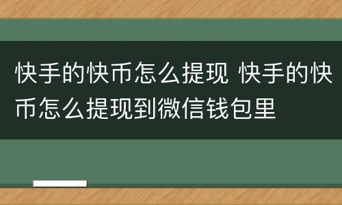 快手的快币怎么提现 快手的快币怎么提现到微信钱包里