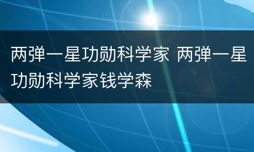 两弹一星功勋科学家 两弹一星功勋科学家钱学森