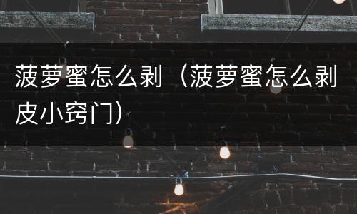 菠萝蜜怎么剥（菠萝蜜怎么剥皮小窍门）