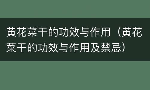 黄花菜干的功效与作用（黄花菜干的功效与作用及禁忌）