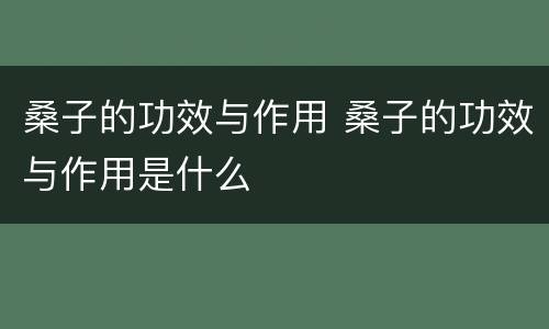 桑子的功效与作用 桑子的功效与作用是什么