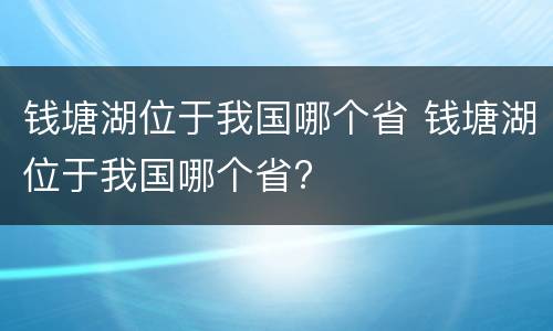 钱塘湖位于我国哪个省 钱塘湖位于我国哪个省?