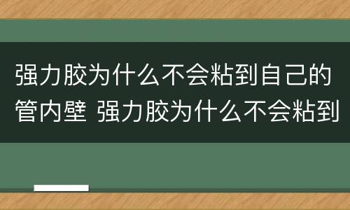 强力胶为什么不会粘到自己的管内壁 强力胶为什么不会粘到自己的管内壁呢