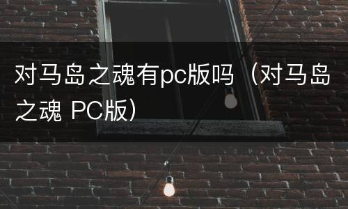 对马岛之魂有pc版吗（对马岛之魂 PC版）
