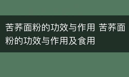 苦荞面粉的功效与作用 苦荞面粉的功效与作用及食用