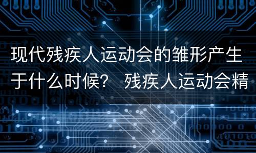现代残疾人运动会的雏形产生于什么时候？ 残疾人运动会精神