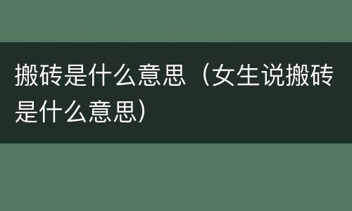 搬砖是什么意思（女生说搬砖是什么意思）