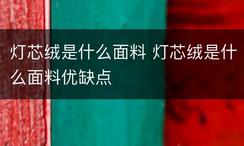 灯芯绒是什么面料 灯芯绒是什么面料优缺点