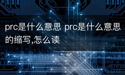 prc是什么意思 prc是什么意思的缩写,怎么读