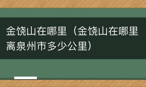 金饶山在哪里（金饶山在哪里离泉州市多少公里）