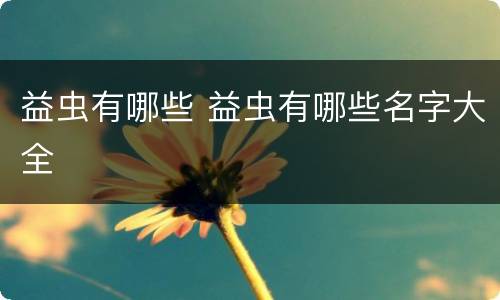 益虫有哪些 益虫有哪些名字大全