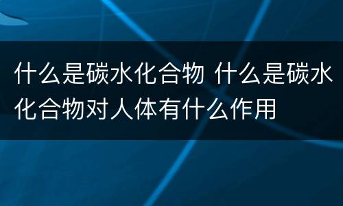 什么是碳水化合物 什么是碳水化合物对人体有什么作用