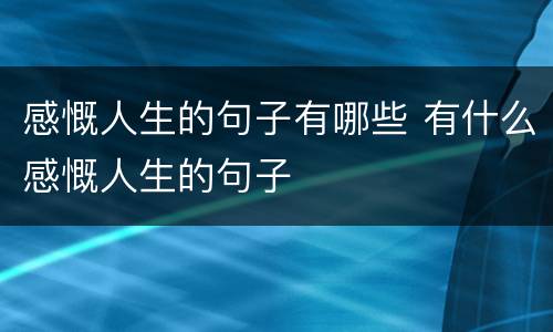 感慨人生的句子有哪些 有什么感慨人生的句子