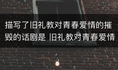 描写了旧礼教对青春爱情的摧毁的话剧是 旧礼教对青春爱情的摧毁的话剧