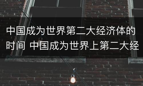 中国成为世界第二大经济体的时间 中国成为世界上第二大经济体的时间