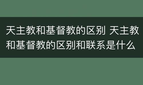天主教和基督教的区别 天主教和基督教的区别和联系是什么