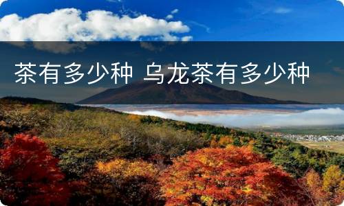 茶有多少种 乌龙茶有多少种