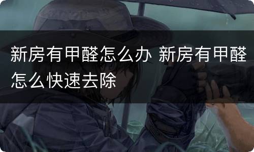 新房有甲醛怎么办 新房有甲醛怎么快速去除