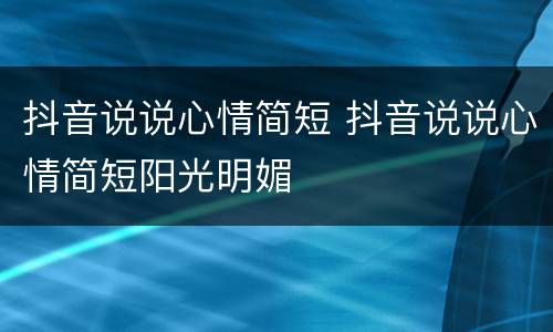 抖音说说心情简短 抖音说说心情简短阳光明媚