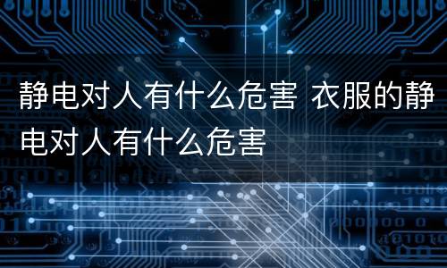 静电对人有什么危害 衣服的静电对人有什么危害