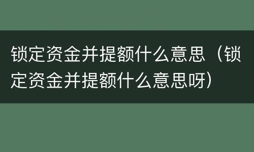 锁定资金并提额什么意思（锁定资金并提额什么意思呀）