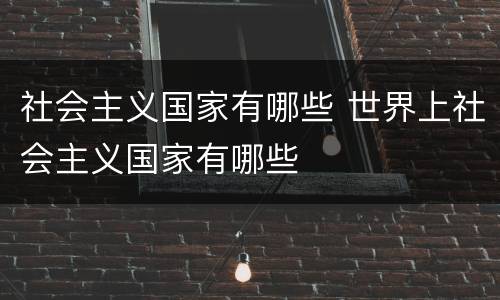 社会主义国家有哪些 世界上社会主义国家有哪些