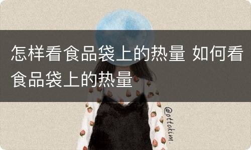 怎样看食品袋上的热量 如何看食品袋上的热量