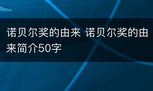 诺贝尔奖的由来 诺贝尔奖的由来简介50字