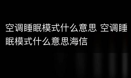 空调睡眠模式什么意思 空调睡眠模式什么意思海信