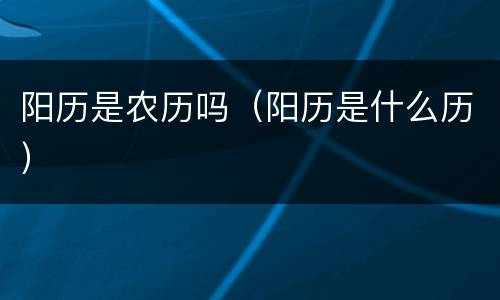 阳历是农历吗（阳历是什么历）