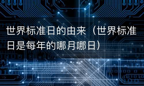 世界标准日的由来（世界标准日是每年的哪月哪日）