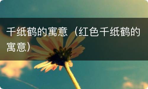 千纸鹤的寓意（红色千纸鹤的寓意）