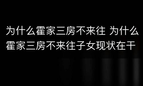 为什么霍家三房不来往 为什么霍家三房不来往子女现状在干什么