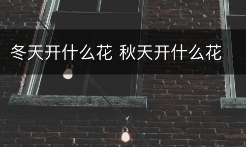 冬天开什么花 秋天开什么花