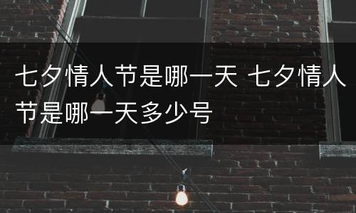 七夕情人节是哪一天 七夕情人节是哪一天多少号