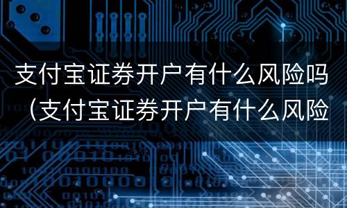 支付宝证券开户有什么风险吗（支付宝证券开户有什么风险吗怎么解决）