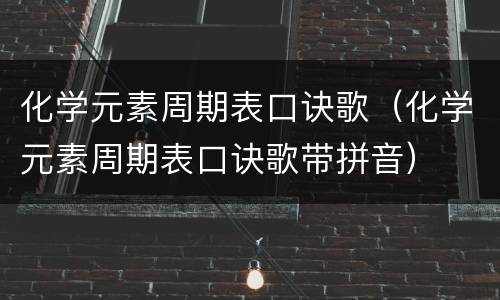 化学元素周期表口诀歌（化学元素周期表口诀歌带拼音）