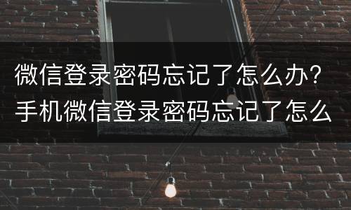 微信登录密码忘记了怎么办? 手机微信登录密码忘记了怎么办