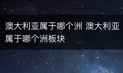 澳大利亚属于哪个洲 澳大利亚属于哪个洲板块