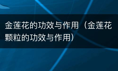 金莲花的功效与作用（金莲花颗粒的功效与作用）