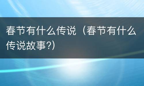春节有什么传说（春节有什么传说故事?）